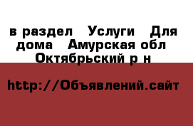  в раздел : Услуги » Для дома . Амурская обл.,Октябрьский р-н